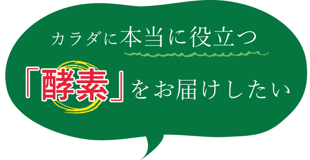カラダに本当に役立つ「酵素」をお届けしたい